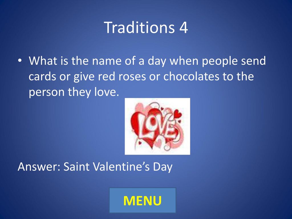 Traditions 4 What is the name of a day when people send cards or give red roses or chocolates to the person they love.