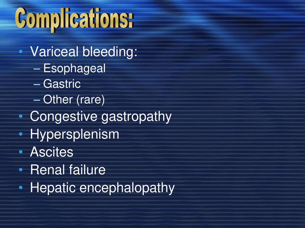 Complications: Variceal bleeding: Congestive gastropathy Hypersplenism