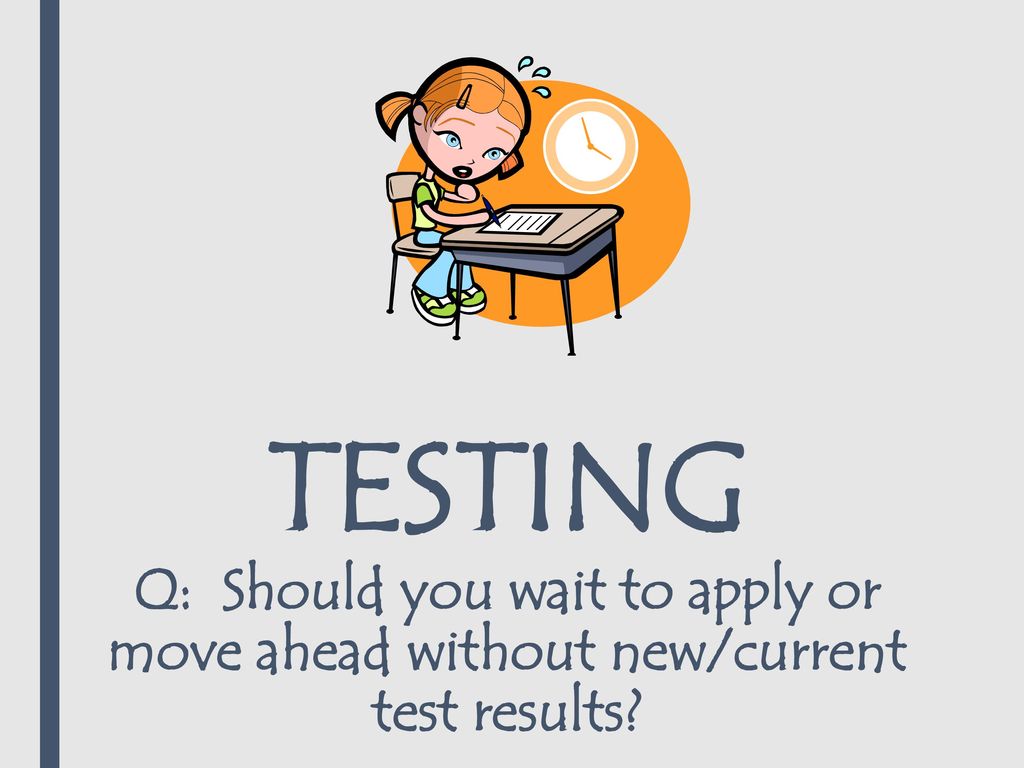 TESTING Q: Should you wait to apply or move ahead without new/current test results