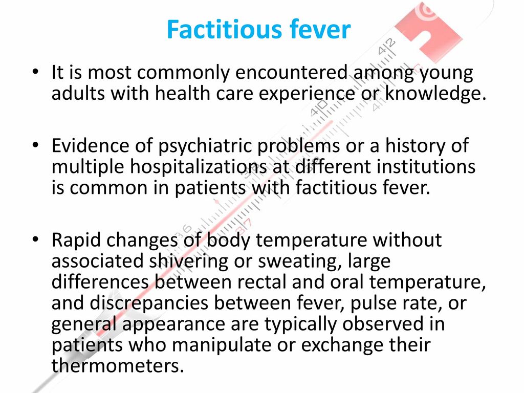 Factitious fever It is most commonly encountered among young adults with health care experience or knowledge.