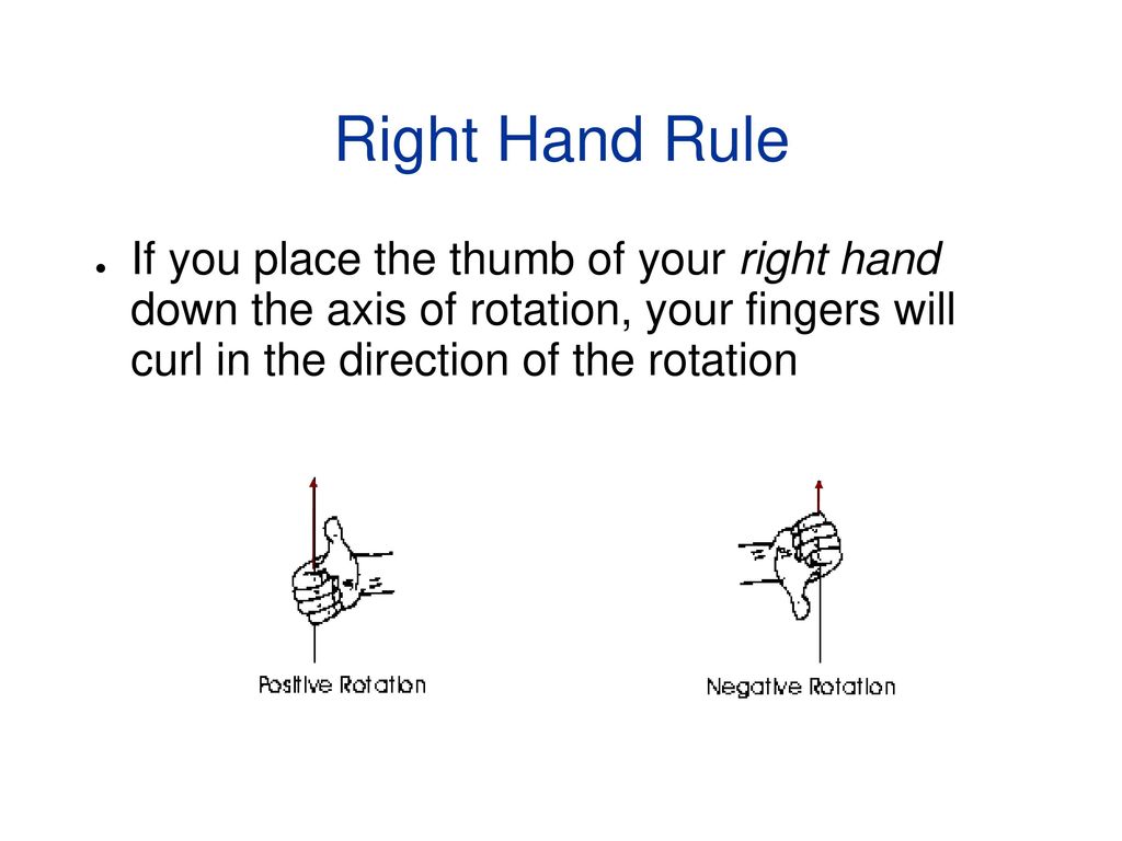 Right Hand Rule If you place the thumb of your right hand down the axis of rotation, your fingers will curl in the direction of the rotation.