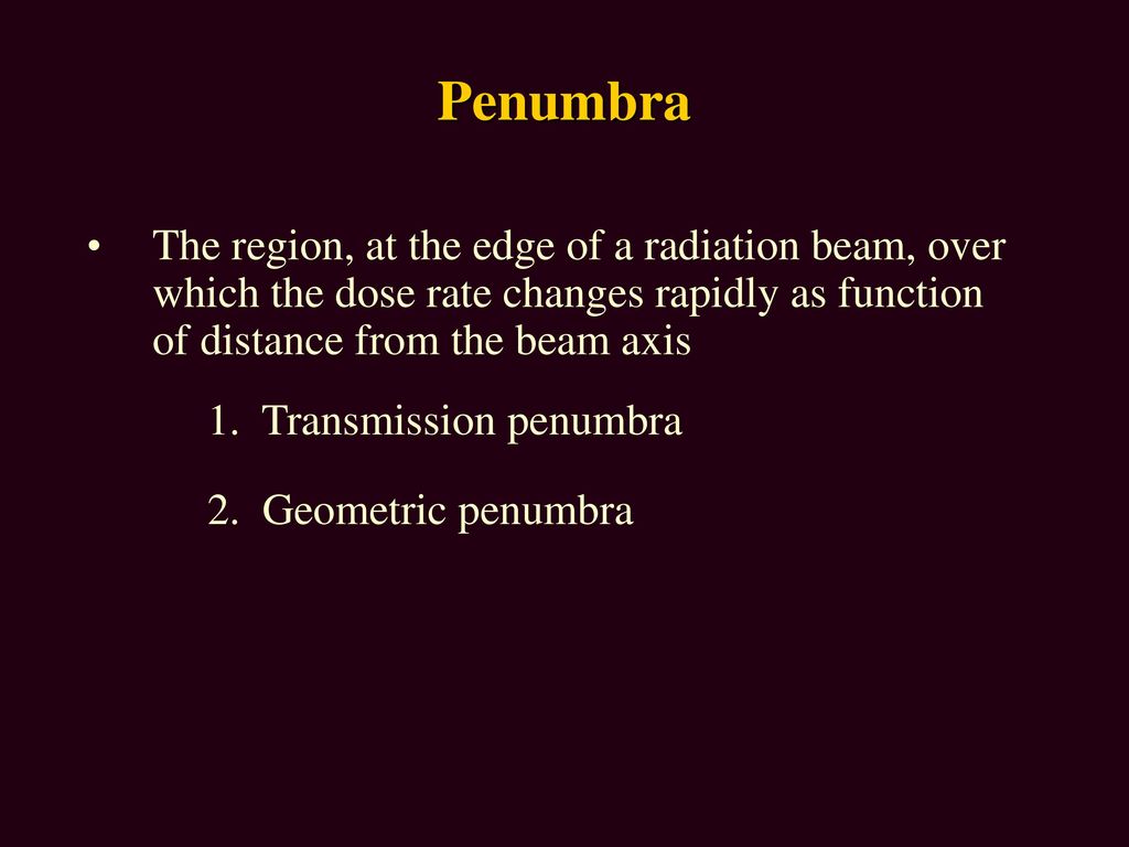 Penumbra The region, at the edge of a radiation beam, over which the dose rate changes rapidly as function of distance from the beam axis.