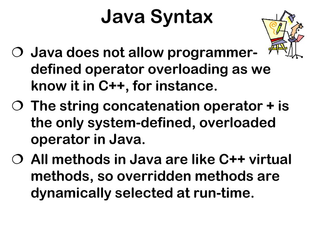 Java Syntax Java does not allow programmer-defined operator overloading as we know it in C++, for instance.