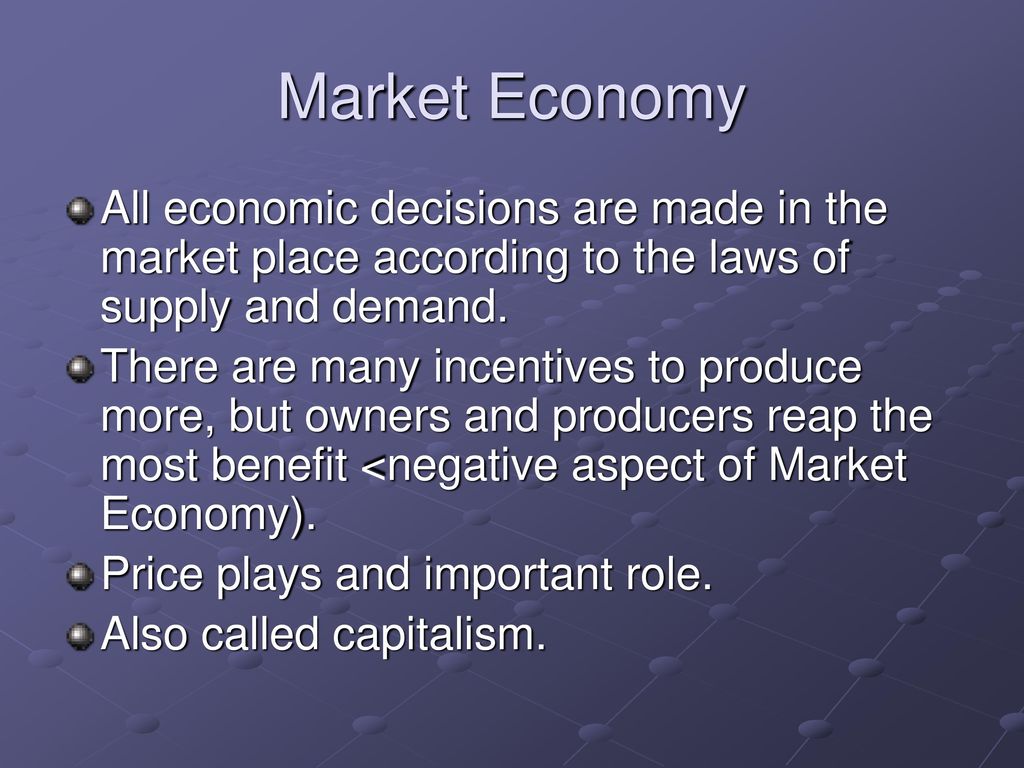 Market Economy All economic decisions are made in the market place according to the laws of supply and demand.