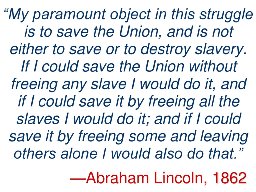My paramount object in this struggle is to save the Union, and is not either to save or to destroy slavery.