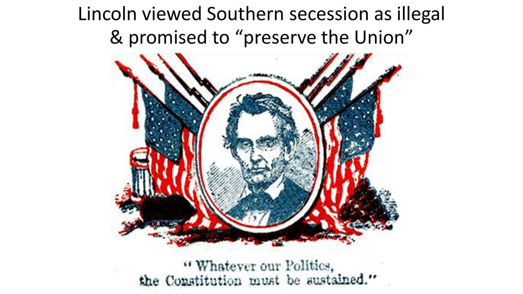 Lincoln viewed Southern secession as illegal & promised to preserve the Union
