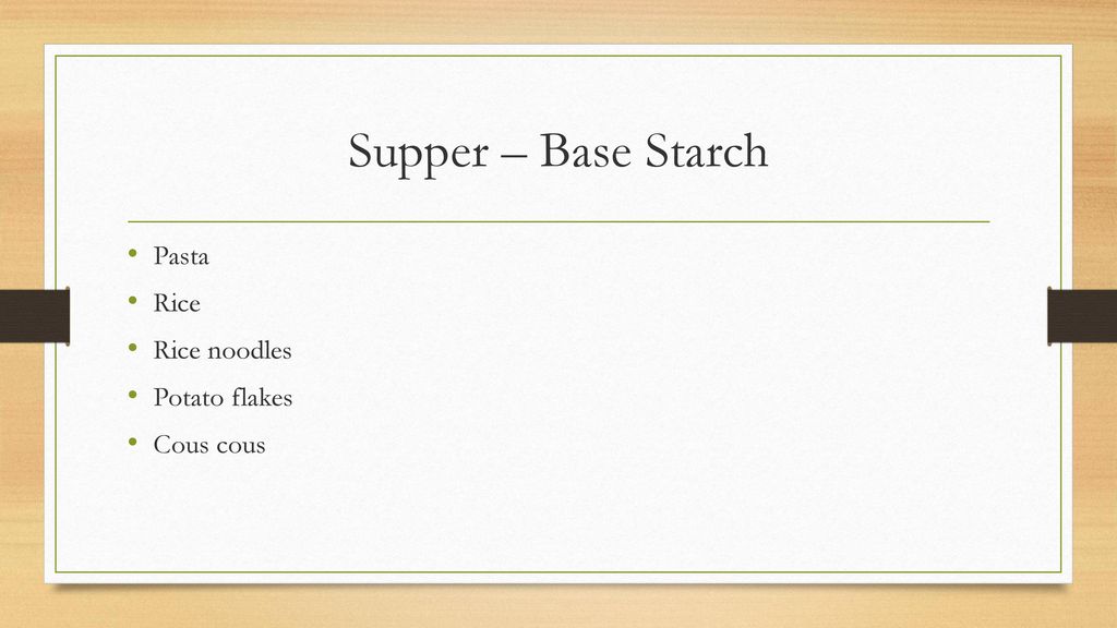 Supper – Base Starch Pasta Rice Rice noodles Potato flakes Cous cous