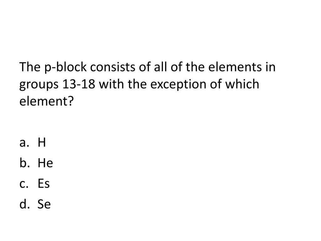 The p-block consists of all of the elements in groups with the exception of which element
