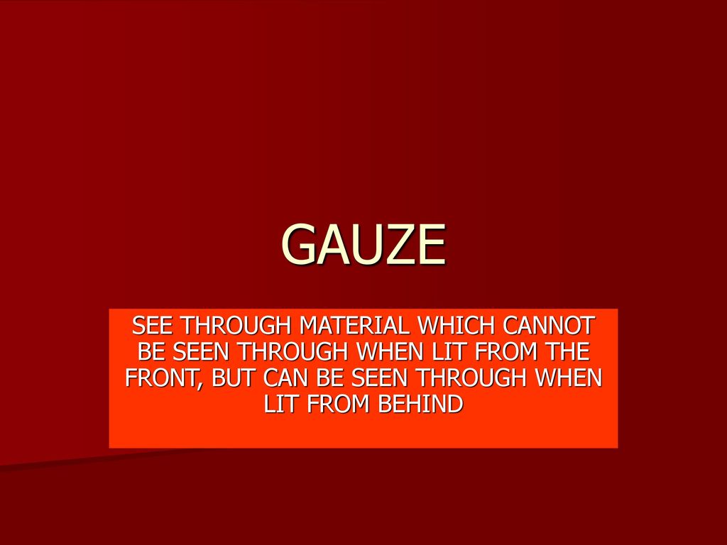 GAUZE SEE THROUGH MATERIAL WHICH CANNOT BE SEEN THROUGH WHEN LIT FROM THE FRONT, BUT CAN BE SEEN THROUGH WHEN LIT FROM BEHIND.
