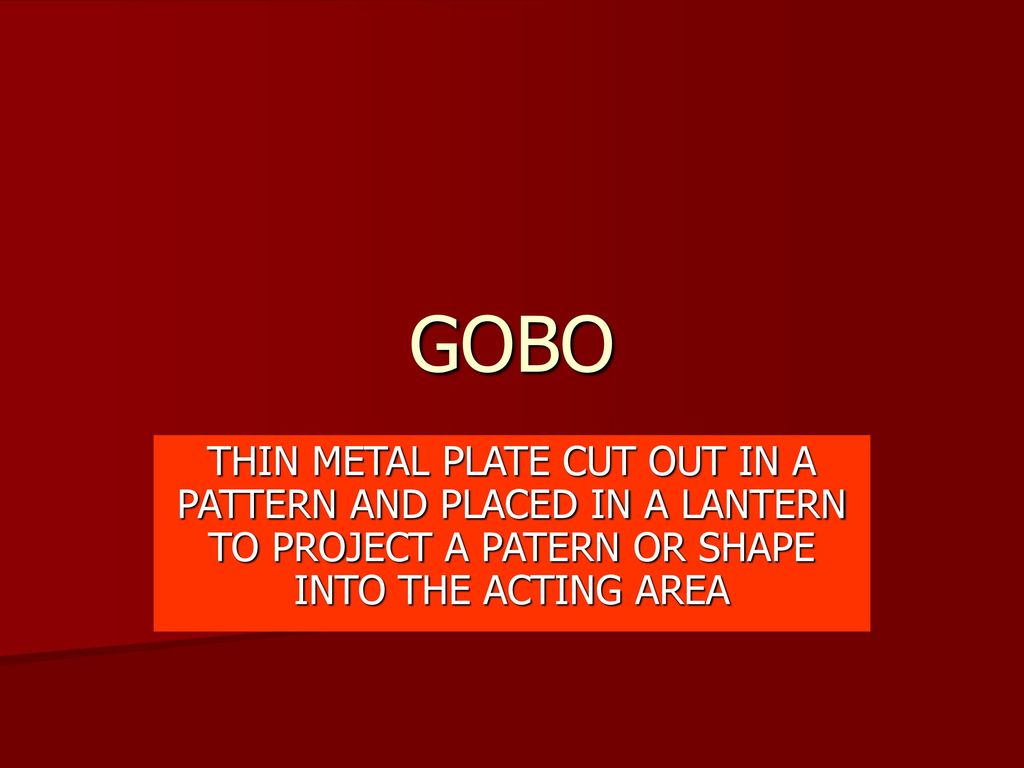 GOBO THIN METAL PLATE CUT OUT IN A PATTERN AND PLACED IN A LANTERN TO PROJECT A PATERN OR SHAPE INTO THE ACTING AREA.
