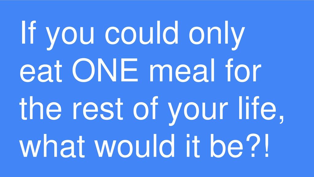 If You Could Only Eat ONE Meal For The Rest Of Your Life What Would It if-you-could-only-eat-one-meal-for-the-rest-of-your-life-what-would-it