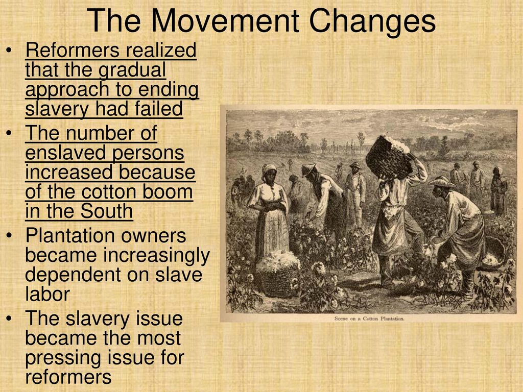 The Movement Changes Reformers realized that the gradual approach to ending slavery had failed.