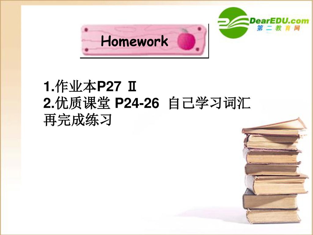 Homework 1.作业本P27 Ⅱ 2.优质课堂 P24-26 自己学习词汇再完成练习
