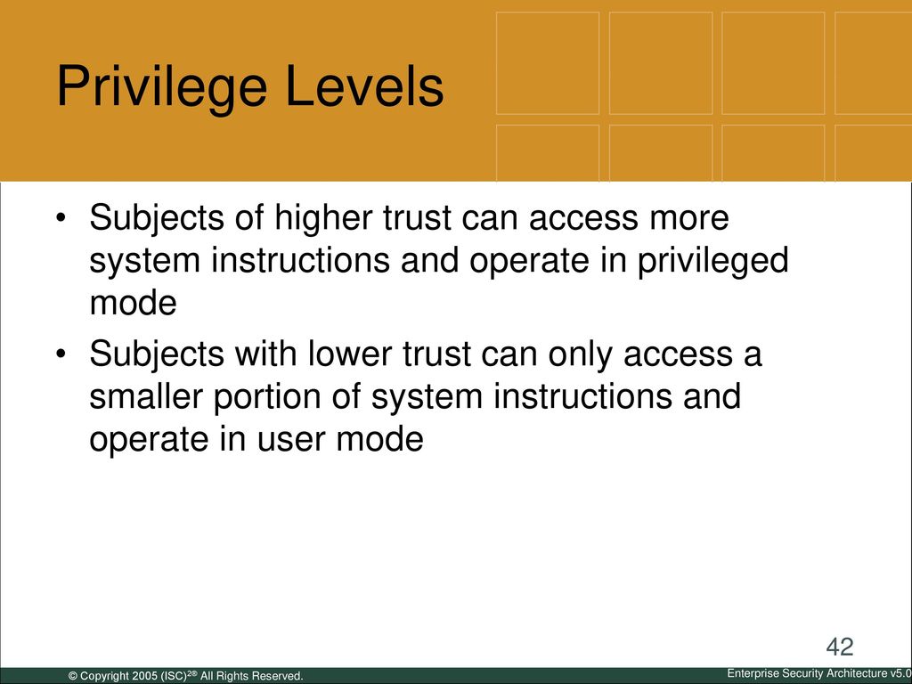 Privilege Levels Subjects of higher trust can access more system instructions and operate in privileged mode.