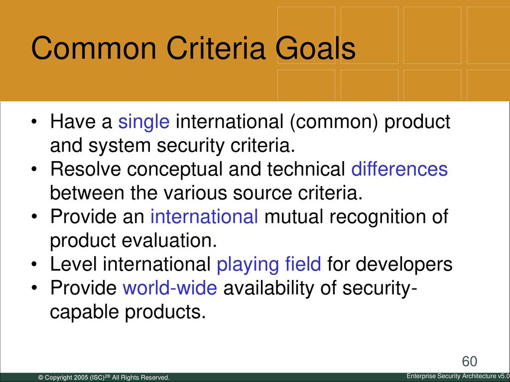 Common Criteria Goals Have a single international (common) product and system security criteria.