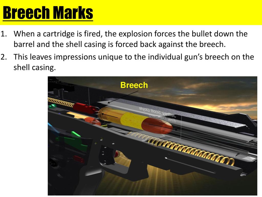 Breech Marks When a cartridge is fired, the explosion forces the bullet down the barrel and the shell casing is forced back against the breech.
