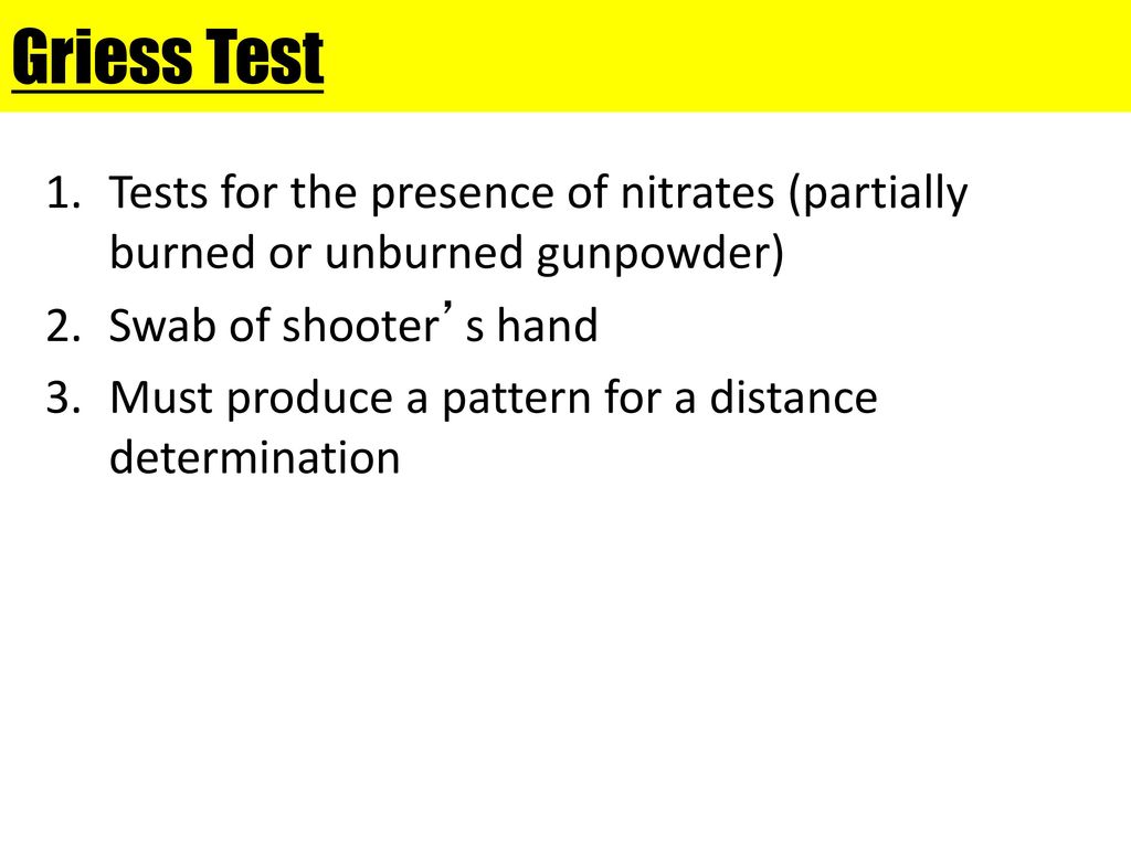 Griess Test Tests for the presence of nitrates (partially burned or unburned gunpowder) Swab of shooter’s hand.