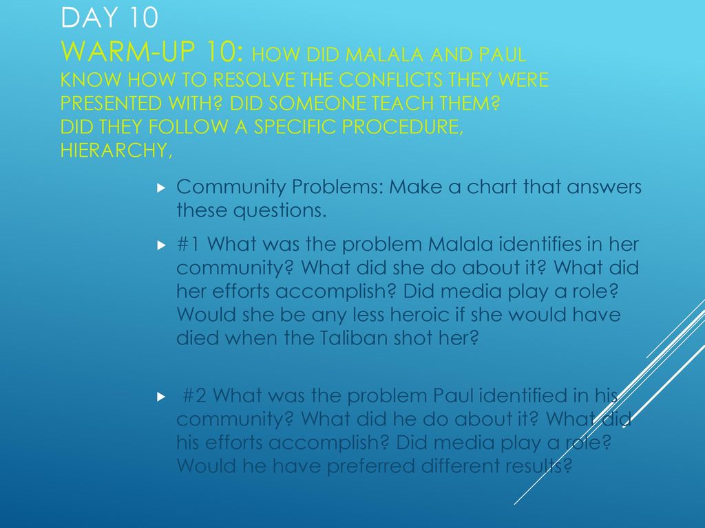 Day 10 Warm-Up 10: How did Malala and Paul know how to resolve the conflicts they were presented with Did someone teach them Did they follow a specific procedure, hierarchy,