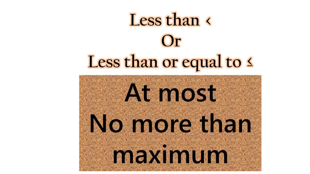 Less than < Or Less than or equal to ≤ At most No more than maximum