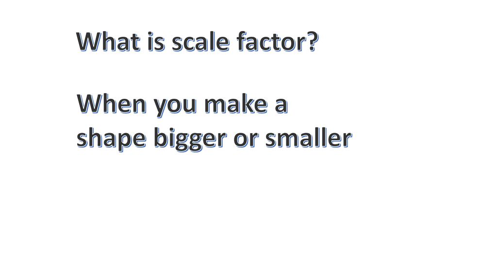 What is scale factor When you make a shape bigger or smaller