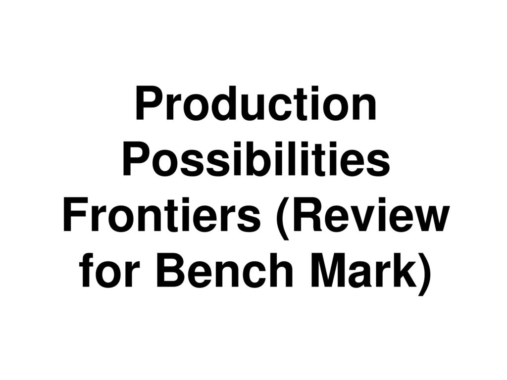Production Possibilities Frontiers (Review for Bench Mark)