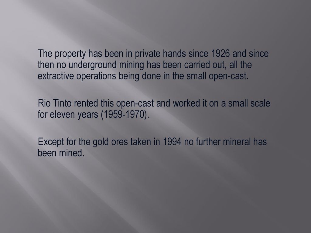 The property has been in private hands since 1926 and since then no underground mining has been carried out, all the extractive operations being done in the small open-cast.