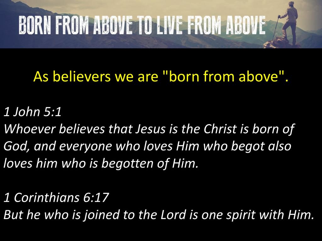 As believers we are born from above .