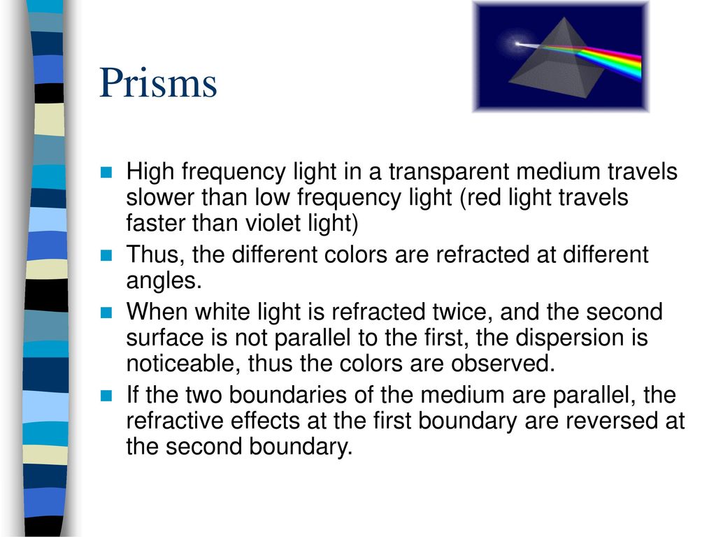 Prisms High frequency light in a transparent medium travels slower than low frequency light (red light travels faster than violet light)