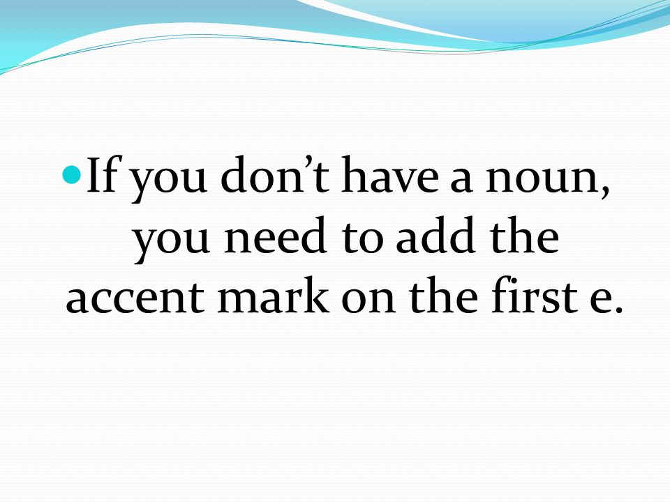 If you don’t have a noun, you need to add the accent mark on the first e.