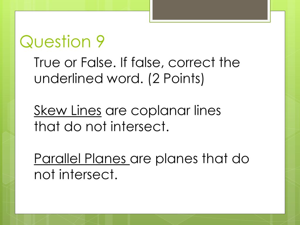 Question 9 True or False. If false, correct the underlined word. (2 Points) Skew Lines are coplanar lines that do not intersect.