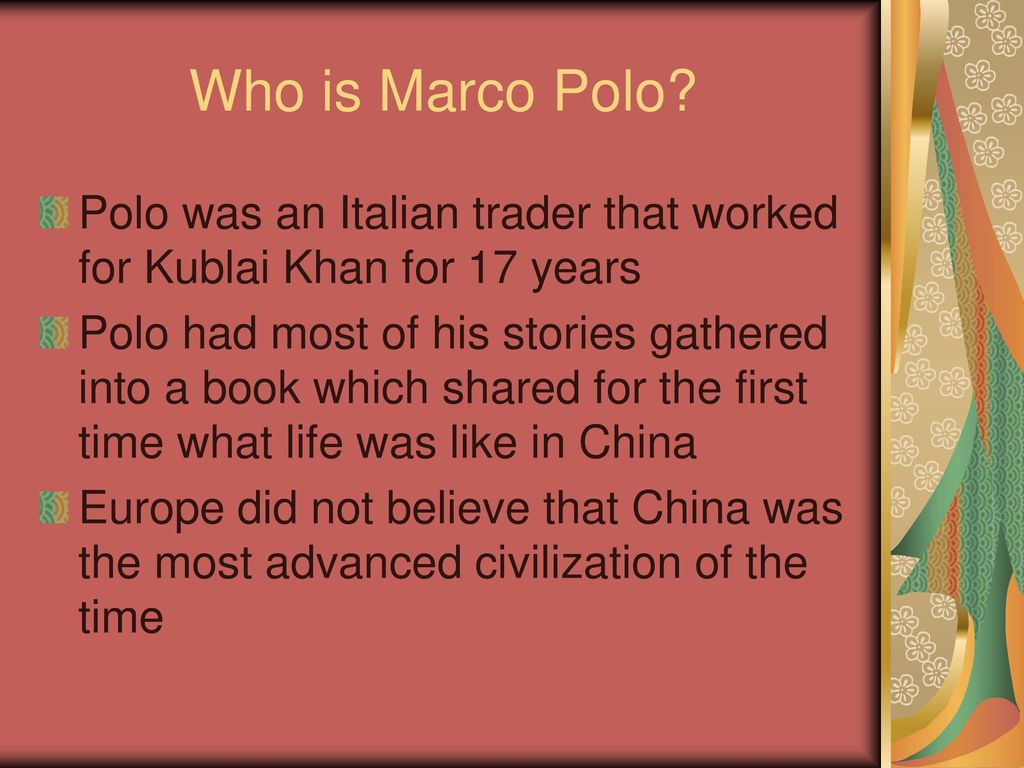 Who is Marco Polo Polo was an Italian trader that worked for Kublai Khan for 17 years.