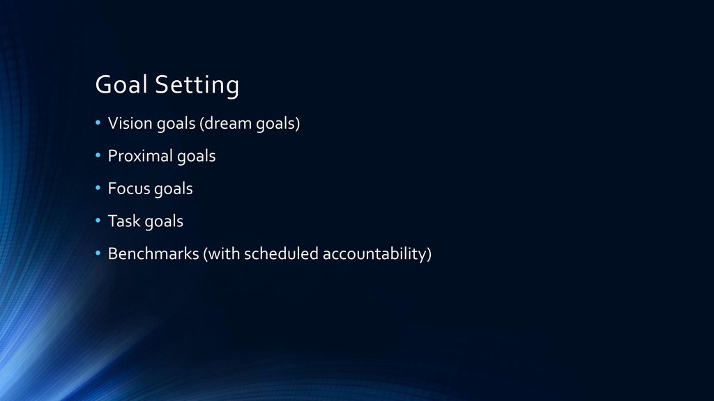 Goal Setting Vision goals (dream goals) Proximal goals Focus goals