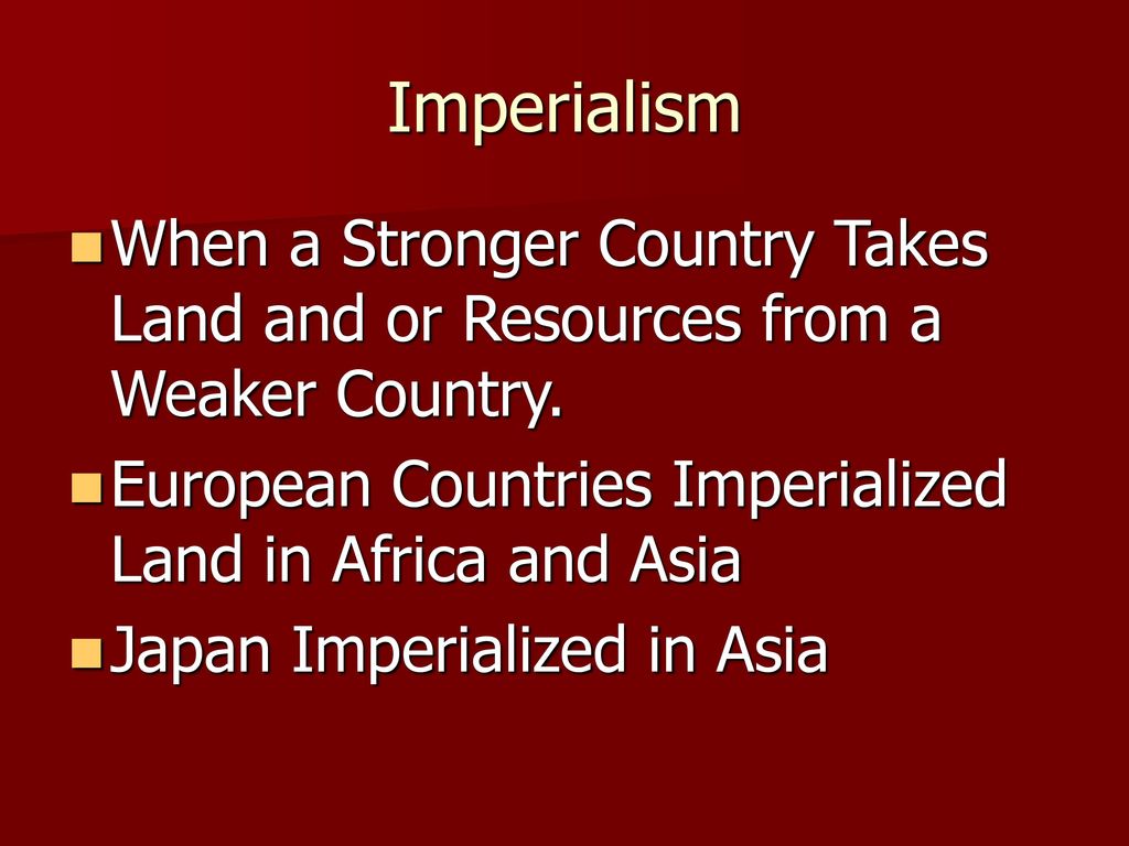 Imperialism When a Stronger Country Takes Land and or Resources from a Weaker Country. European Countries Imperialized Land in Africa and Asia.