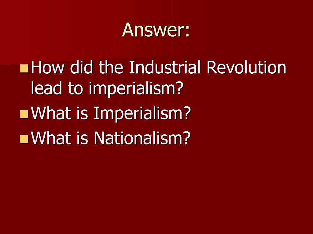 Answer: How did the Industrial Revolution lead to imperialism