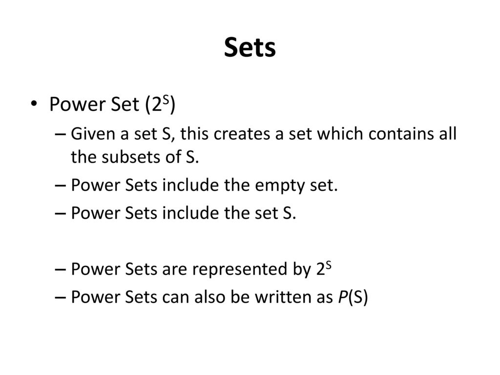 Sets Power Set (2S) Given a set S, this creates a set which contains all the subsets of S. Power Sets include the empty set.