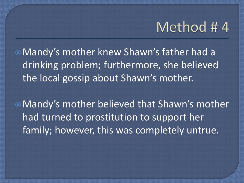 Method # 4 Mandy’s mother knew Shawn’s father had a drinking problem; furthermore, she believed the local gossip about Shawn’s mother.