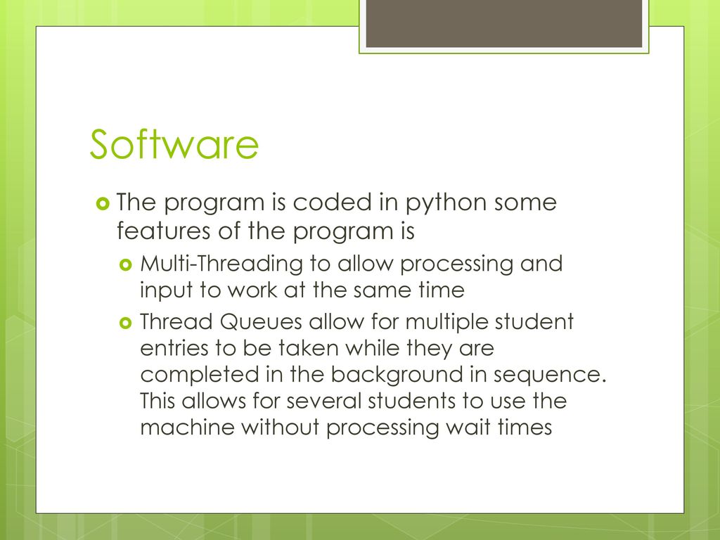 Software The program is coded in python some features of the program is. Multi-Threading to allow processing and input to work at the same time.