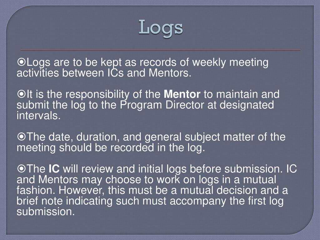 Logs Logs are to be kept as records of weekly meeting activities between ICs and Mentors.