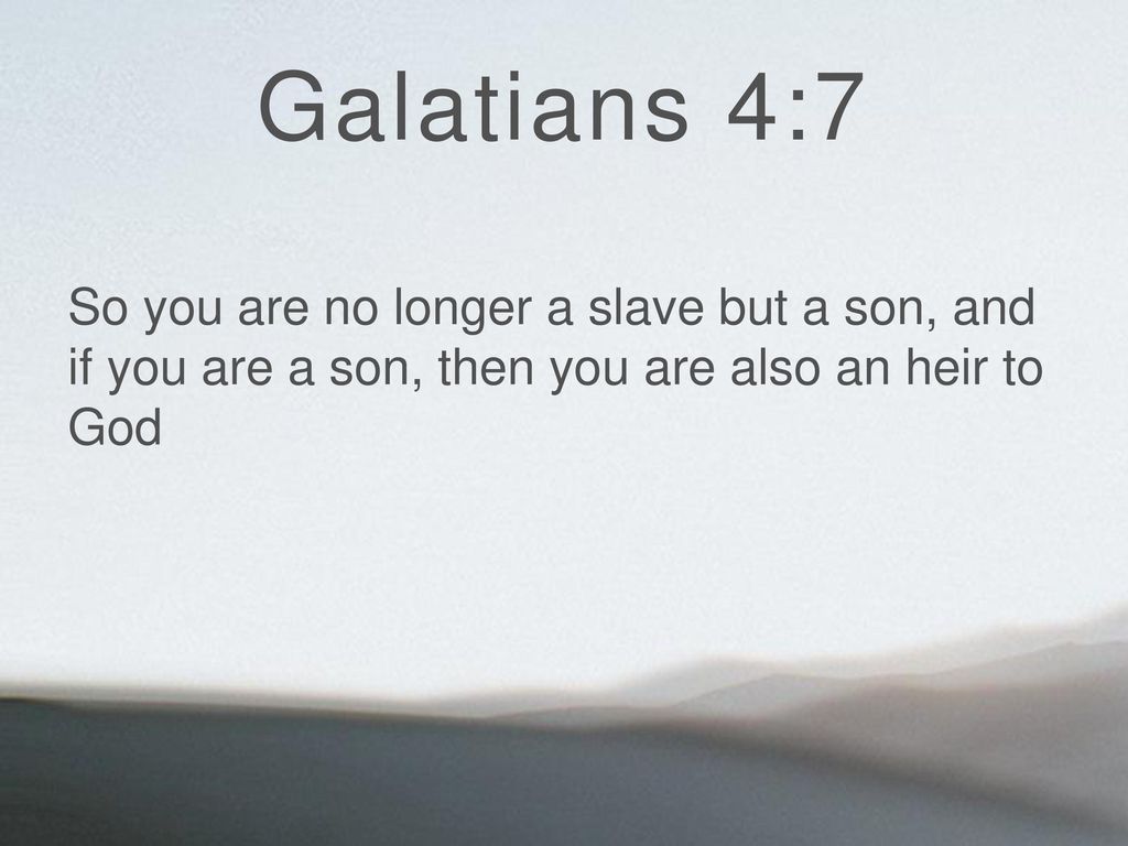 Galatians 4:7 So you are no longer a slave but a son, and if you are a son, then you are also an heir to God.
