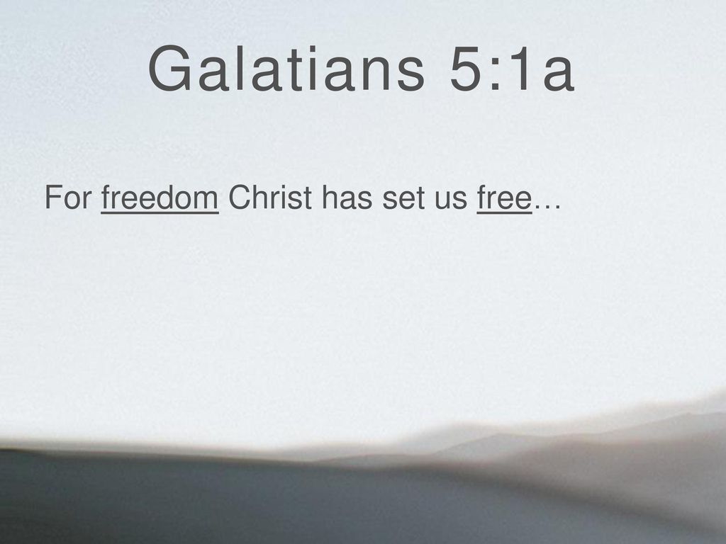Galatians 5:1a For freedom Christ has set us free…