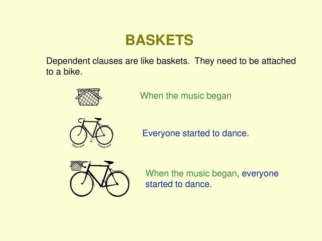 BASKETS Dependent clauses are like baskets. They need to be attached to a bike. When the music began.