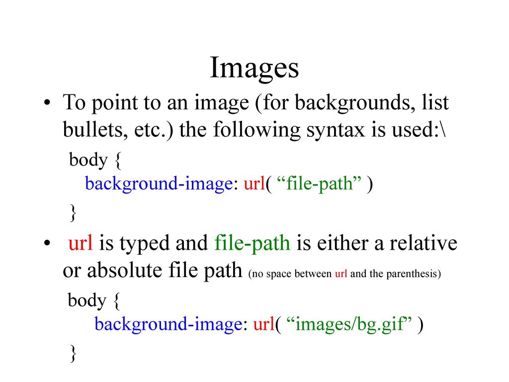 Images To point to an image (for backgrounds, list bullets, etc.) the following syntax is used:\ body { background-image: url( file-path )