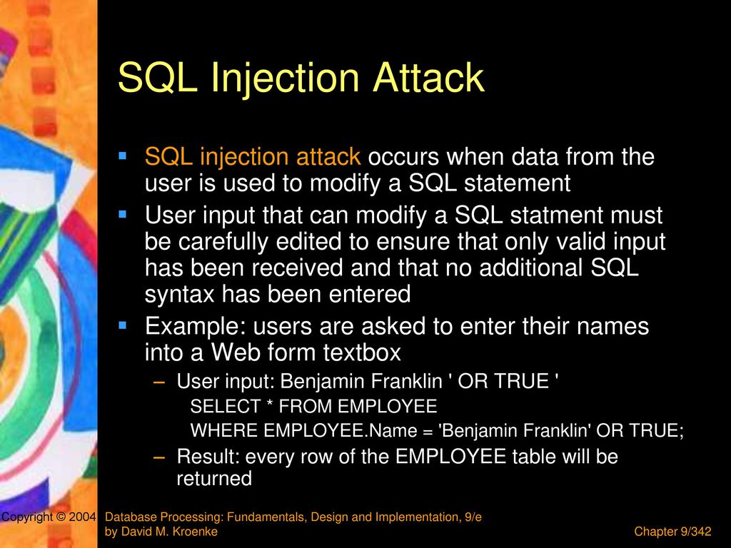 SQL Injection Attack SQL injection attack occurs when data from the user is used to modify a SQL statement.