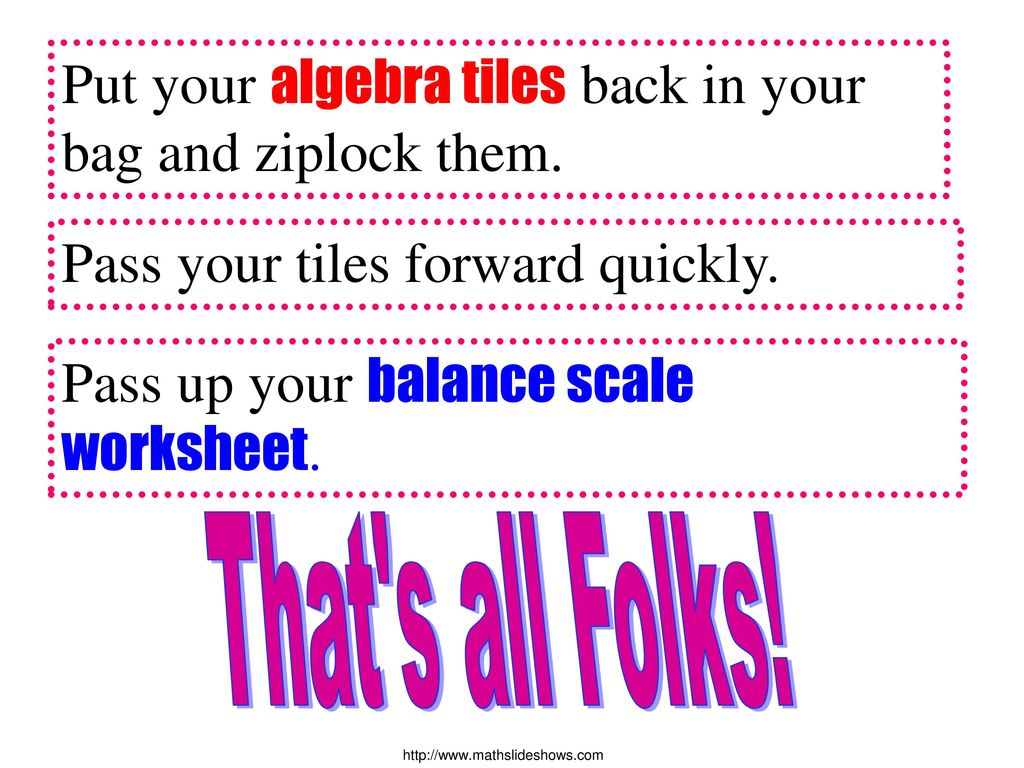 Put your algebra tiles back in your bag and ziplock them.