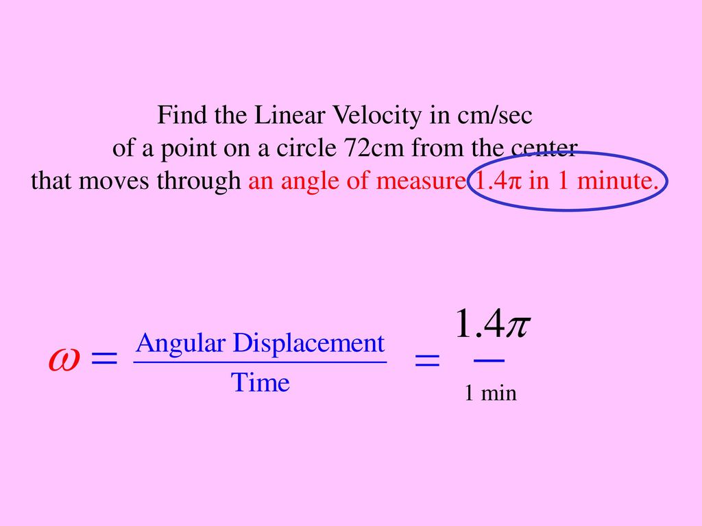 Find the Linear Velocity in cm/sec of a point on a circle 72cm from the center that moves through an angle of measure 1.4π in 1 minute.