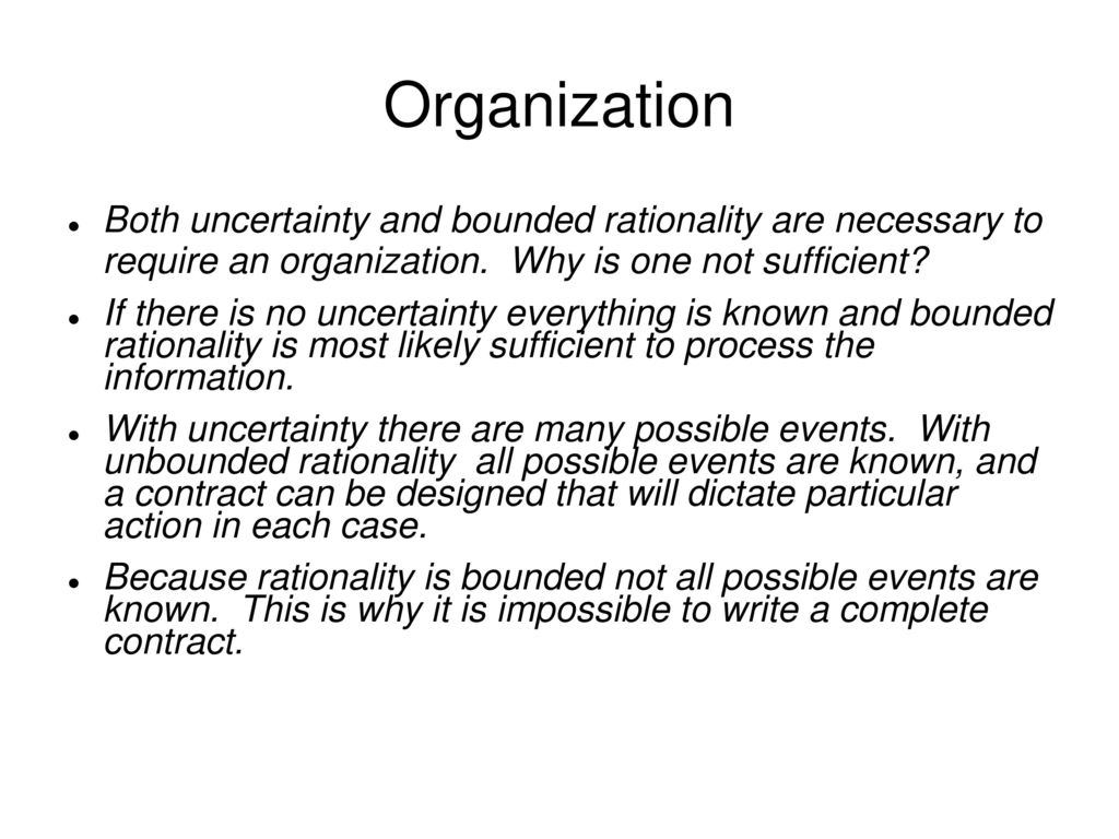 Organization Both uncertainty and bounded rationality are necessary to require an organization. Why is one not sufficient