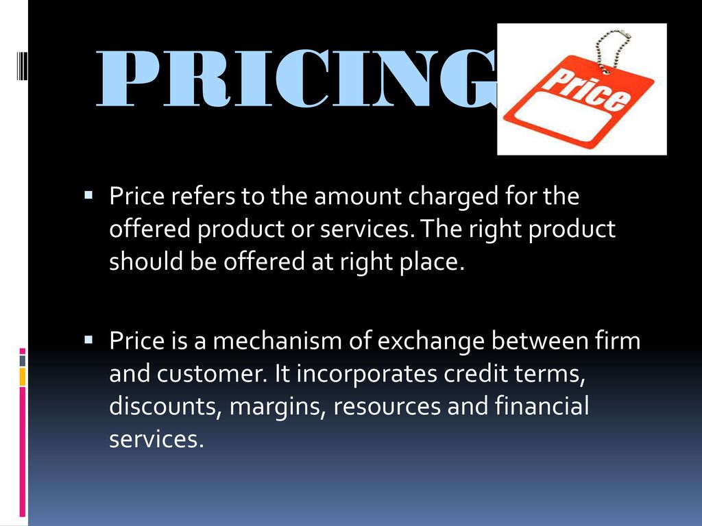 PRICING Price refers to the amount charged for the offered product or services. The right product should be offered at right place.