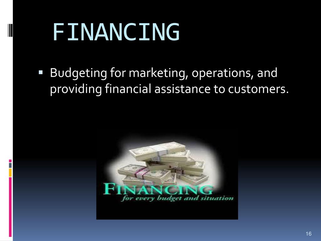 FINANCING Budgeting for marketing, operations, and providing financial assistance to customers.