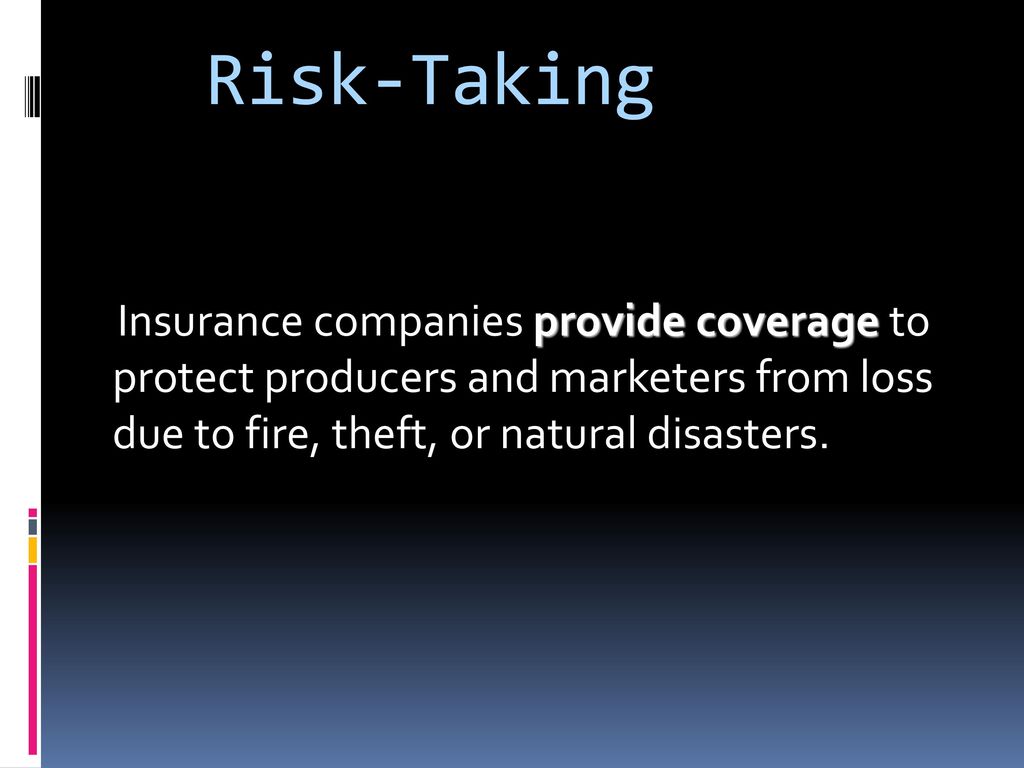 Risk-Taking Insurance companies provide coverage to protect producers and marketers from loss due to fire, theft, or natural disasters.
