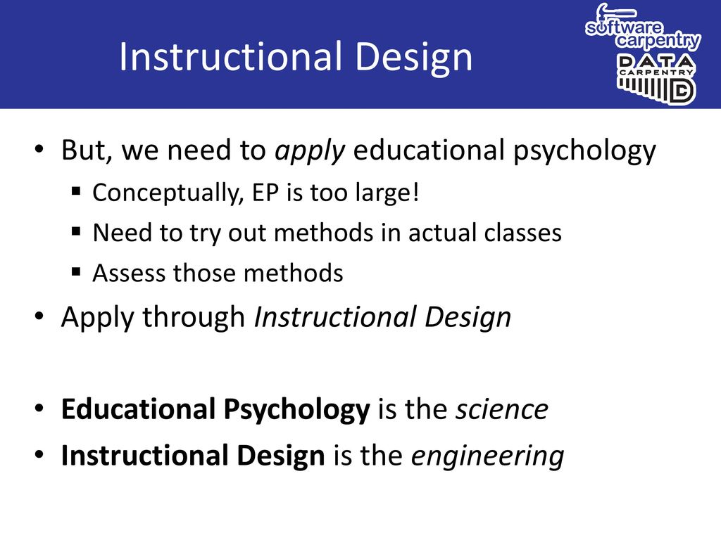 Instructional Design But, we need to apply educational psychology